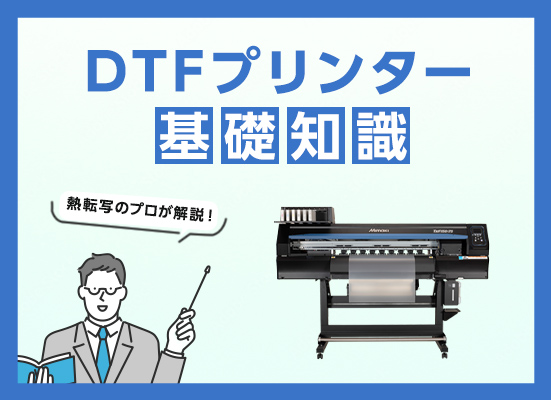 DTFプリンター（DTFプリント）とは？基礎知識をご紹介