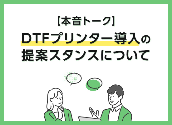 【本音トーク】DTFプリンター導入の提案スタンスについて