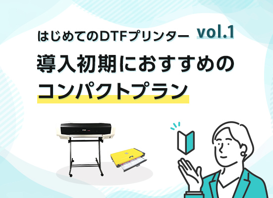 【はじめてのDTFプリンター vol.1】導入初期におすすめのコンパクトプラン